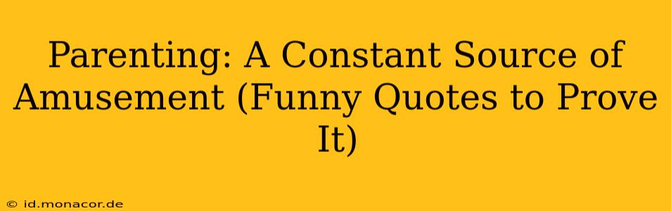 Parenting: A Constant Source of Amusement (Funny Quotes to Prove It)