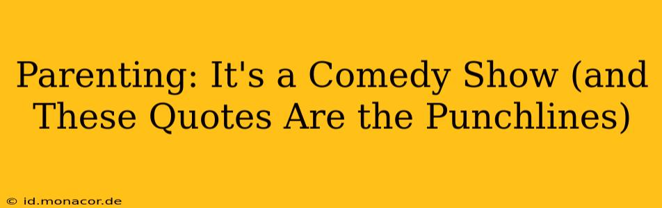 Parenting: It's a Comedy Show (and These Quotes Are the Punchlines)