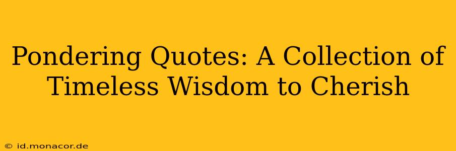 Pondering Quotes: A Collection of Timeless Wisdom to Cherish