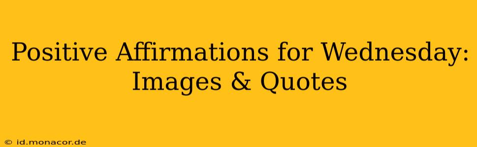 Positive Affirmations for Wednesday: Images & Quotes