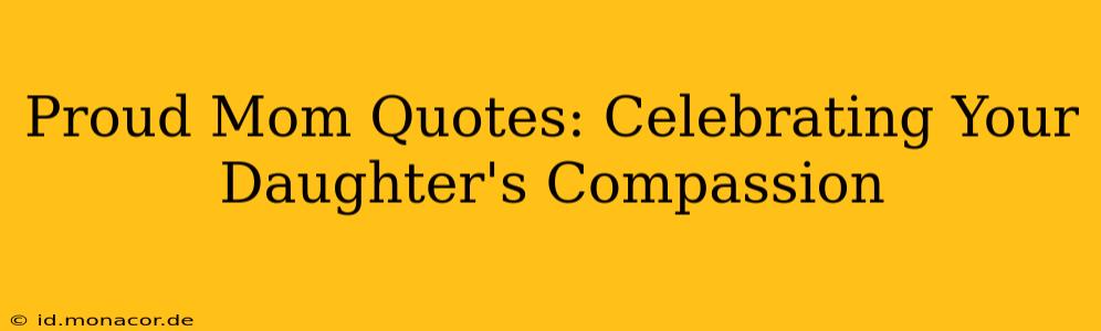 Proud Mom Quotes: Celebrating Your Daughter's Compassion