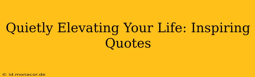 Quietly Elevating Your Life: Inspiring Quotes