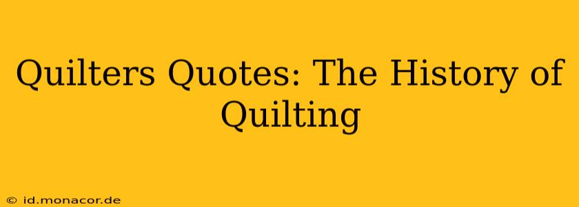 Quilters Quotes: The History of Quilting