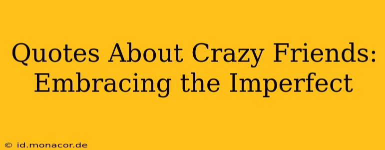 Quotes About Crazy Friends: Embracing the Imperfect