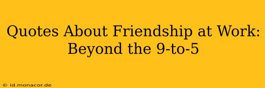 Quotes About Friendship at Work: Beyond the 9-to-5
