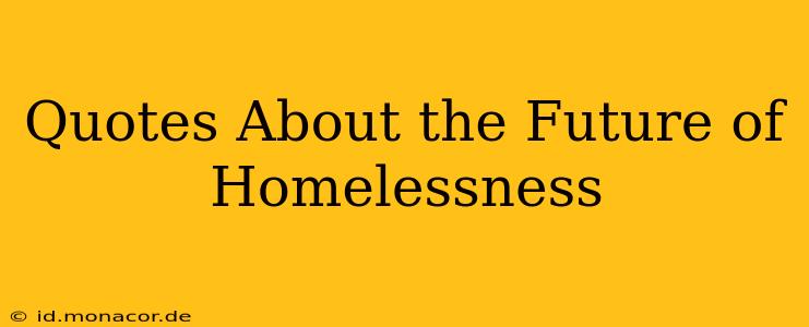 Quotes About the Future of Homelessness