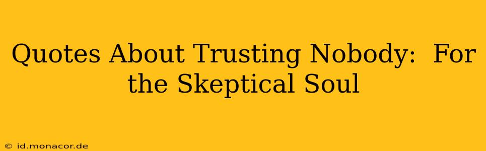 Quotes About Trusting Nobody:  For the Skeptical Soul