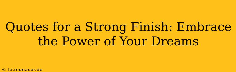 Quotes for a Strong Finish: Embrace the Power of Your Dreams