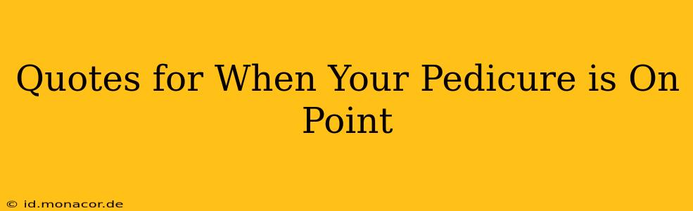 Quotes for When Your Pedicure is On Point