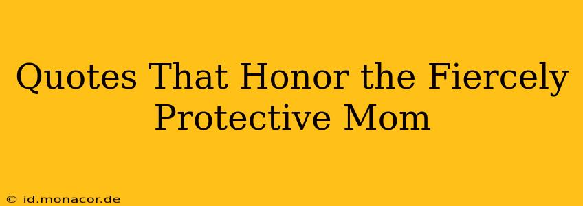 Quotes That Honor the Fiercely Protective Mom