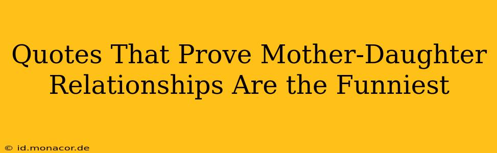 Quotes That Prove Mother-Daughter Relationships Are the Funniest