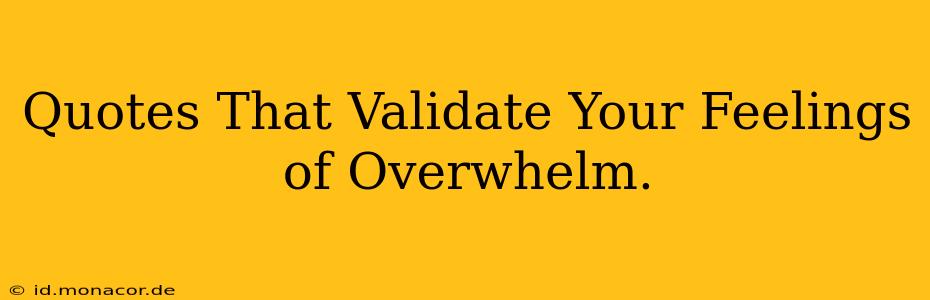 Quotes That Validate Your Feelings of Overwhelm.
