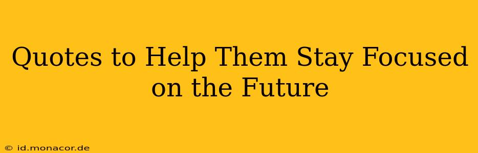 Quotes to Help Them Stay Focused on the Future