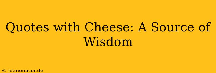 Quotes with Cheese: A Source of Wisdom