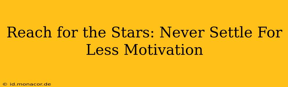 Reach for the Stars: Never Settle For Less Motivation