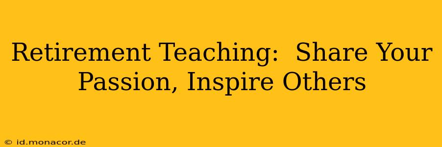 Retirement Teaching:  Share Your Passion, Inspire Others