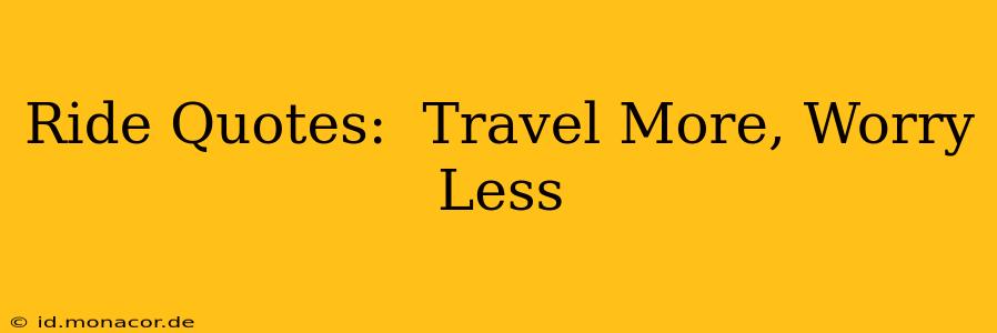 Ride Quotes:  Travel More, Worry Less