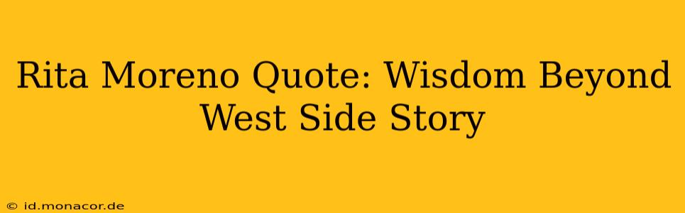 Rita Moreno Quote: Wisdom Beyond West Side Story