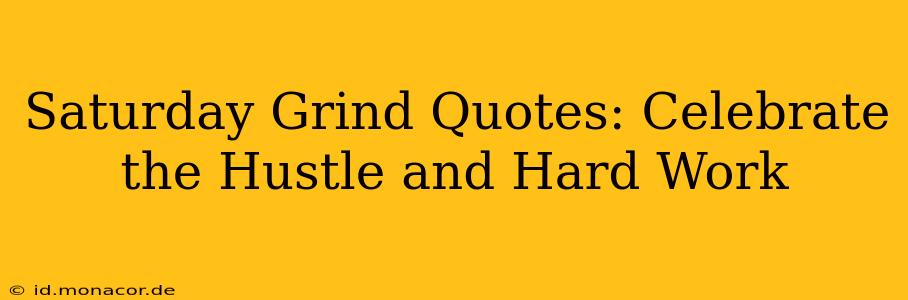 Saturday Grind Quotes: Celebrate the Hustle and Hard Work
