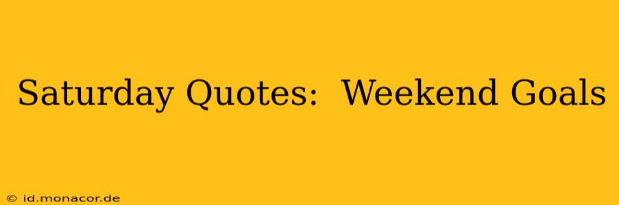 Saturday Quotes:  Weekend Goals