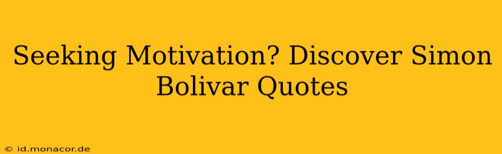 Seeking Motivation? Discover Simon Bolivar Quotes