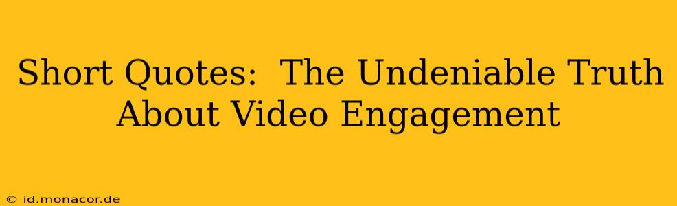 Short Quotes:  The Undeniable Truth About Video Engagement
