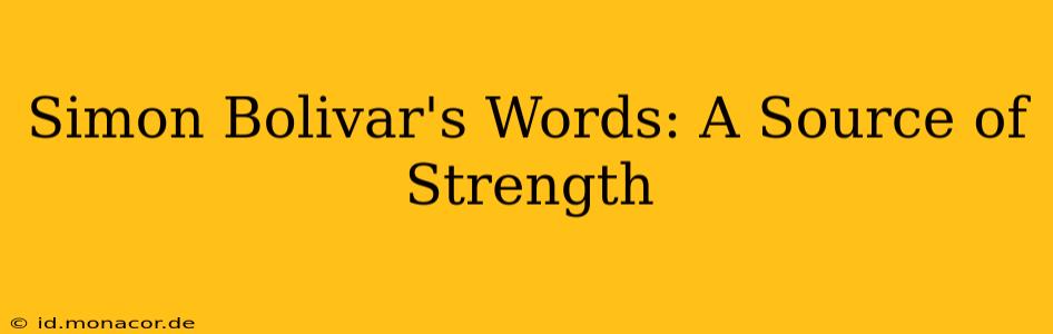 Simon Bolivar's Words: A Source of Strength