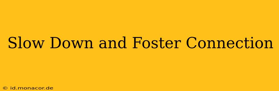 Slow Down and Foster Connection