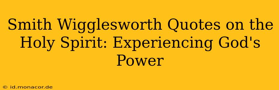 Smith Wigglesworth Quotes on the Holy Spirit: Experiencing God's Power