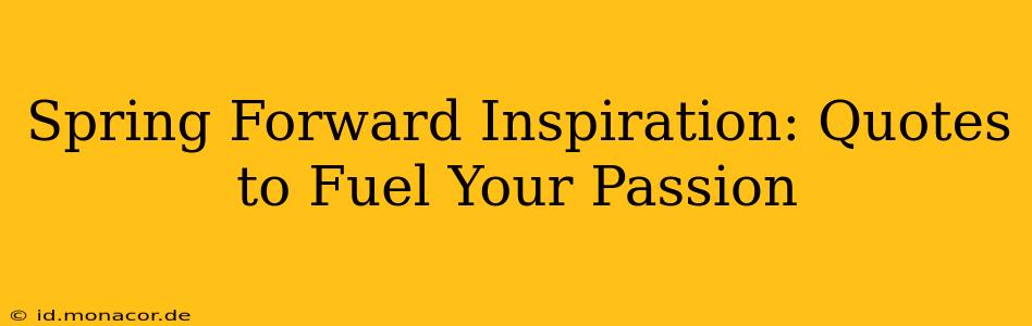 Spring Forward Inspiration: Quotes to Fuel Your Passion