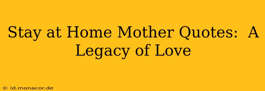 Stay at Home Mother Quotes:  A Legacy of Love