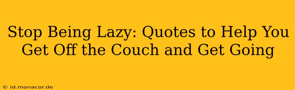 Stop Being Lazy: Quotes to Help You Get Off the Couch and Get Going