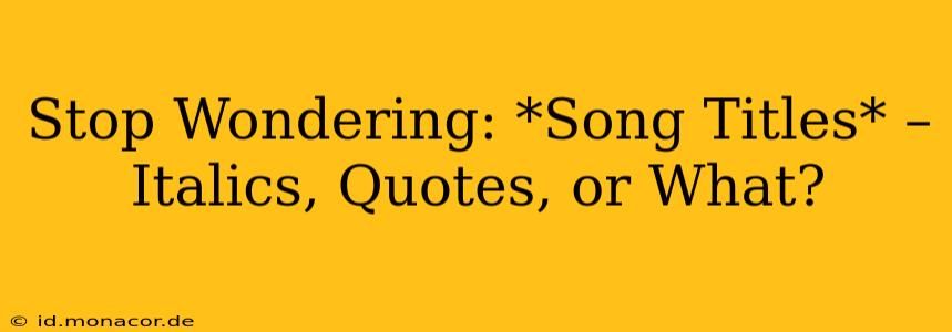 Stop Wondering: *Song Titles* – Italics, Quotes, or What?