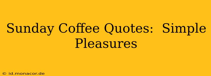 Sunday Coffee Quotes:  Simple Pleasures