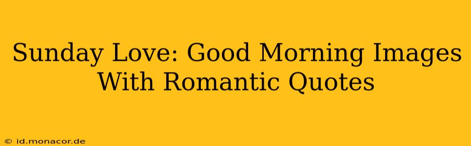 Sunday Love: Good Morning Images With Romantic Quotes