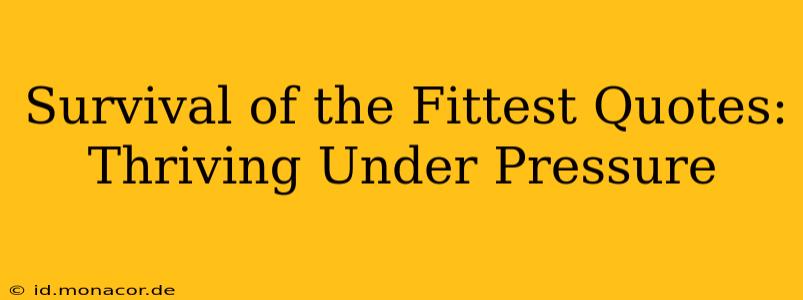Survival of the Fittest Quotes:  Thriving Under Pressure