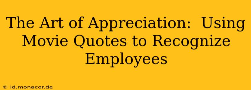 The Art of Appreciation:  Using Movie Quotes to Recognize Employees