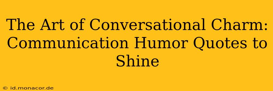 The Art of Conversational Charm: Communication Humor Quotes to Shine