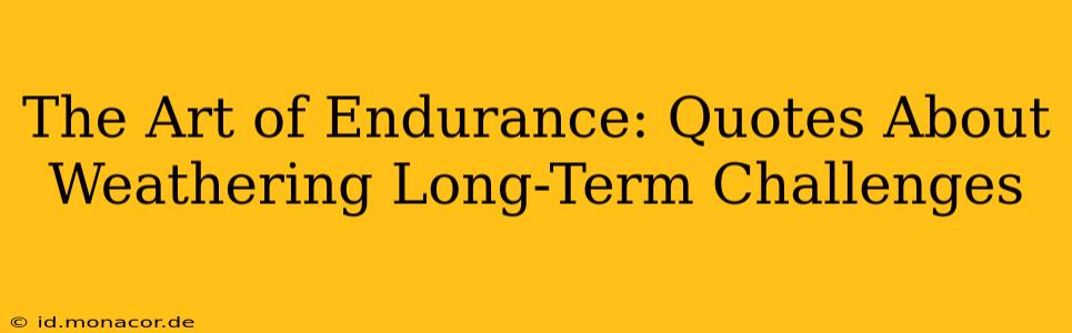 The Art of Endurance: Quotes About Weathering Long-Term Challenges