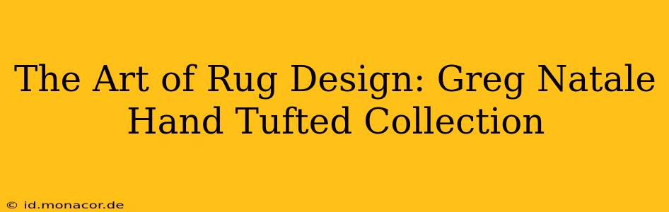 The Art of Rug Design: Greg Natale Hand Tufted Collection