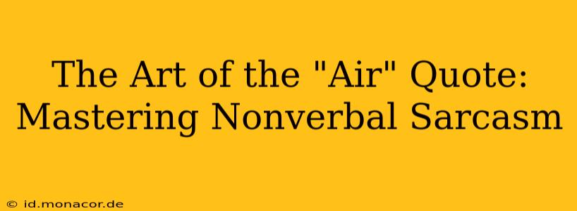 The Art of the "Air" Quote:  Mastering Nonverbal Sarcasm