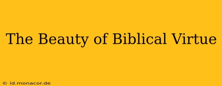 The Beauty of Biblical Virtue