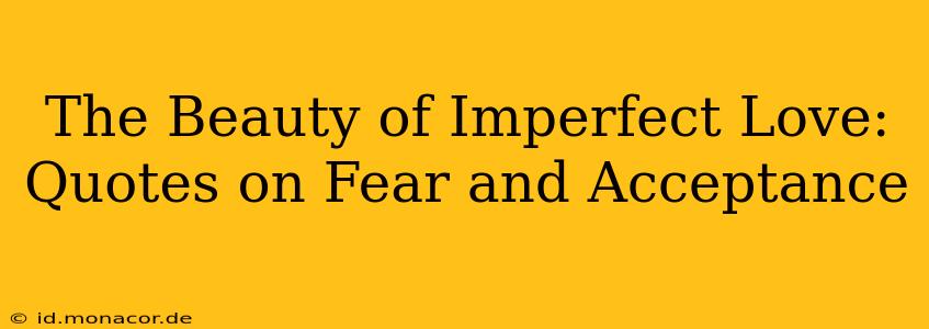 The Beauty of Imperfect Love: Quotes on Fear and Acceptance