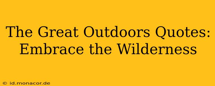 The Great Outdoors Quotes: Embrace the Wilderness