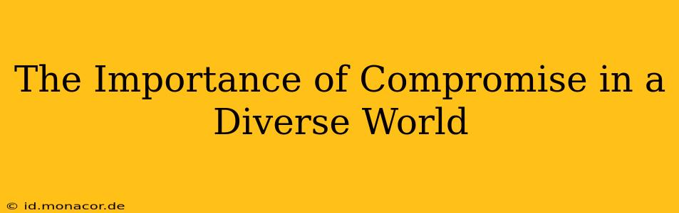 The Importance of Compromise in a Diverse World