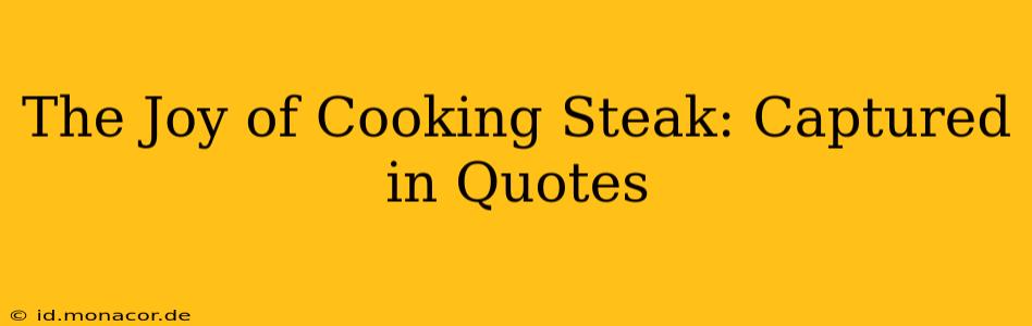 The Joy of Cooking Steak: Captured in Quotes
