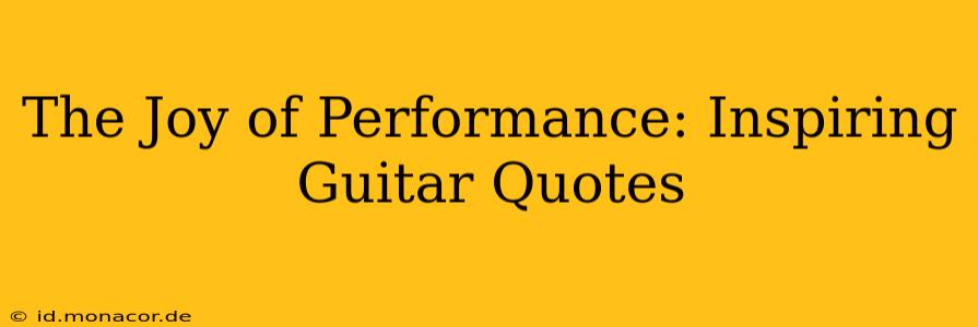 The Joy of Performance: Inspiring Guitar Quotes