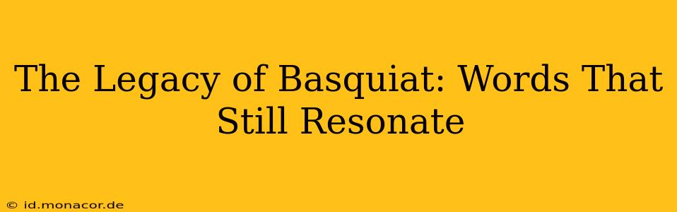 The Legacy of Basquiat: Words That Still Resonate