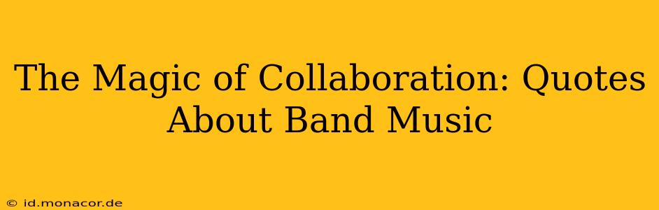 The Magic of Collaboration: Quotes About Band Music