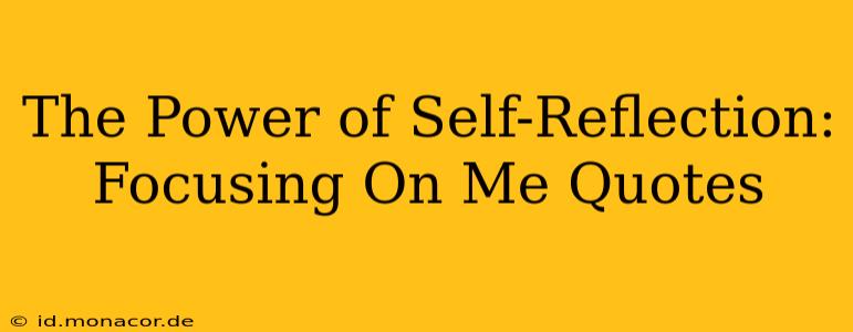 The Power of Self-Reflection: Focusing On Me Quotes